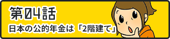 第04話日本の公的年金は「2階建て」